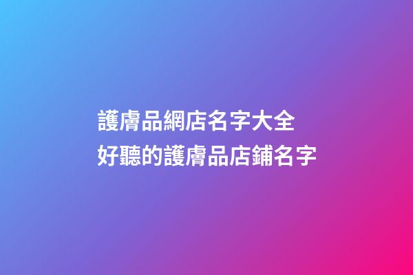 護膚品網店名字大全 好聽的護膚品店鋪名字